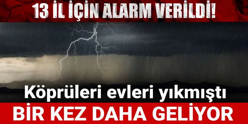 13 il için alarm verildi! Köprüleri evleri yıkmıştı: Bir kez daha geliyor