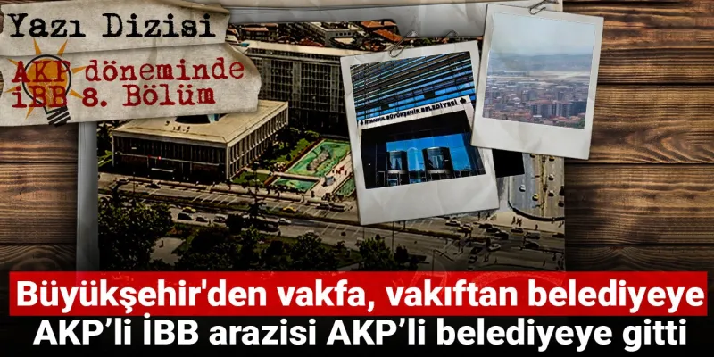 İBB'de Arazi Skandalı! AKP'li Belediyeye Nasıl Geçti? Şok İddia!