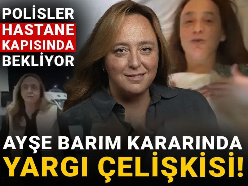 Ayşe Barım kararında yargı çelişkisi! Polisler hastane kapısında bekliyor