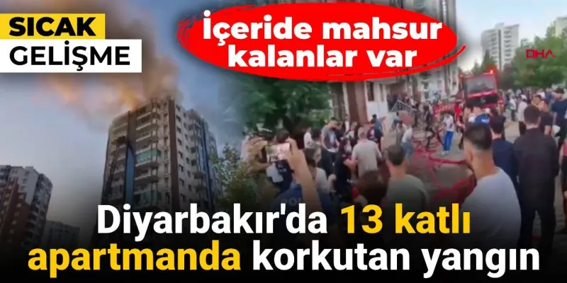 Diyarbakır'da 13 katlı apartmanda korkutan yangın: Mahsur kalanlar var