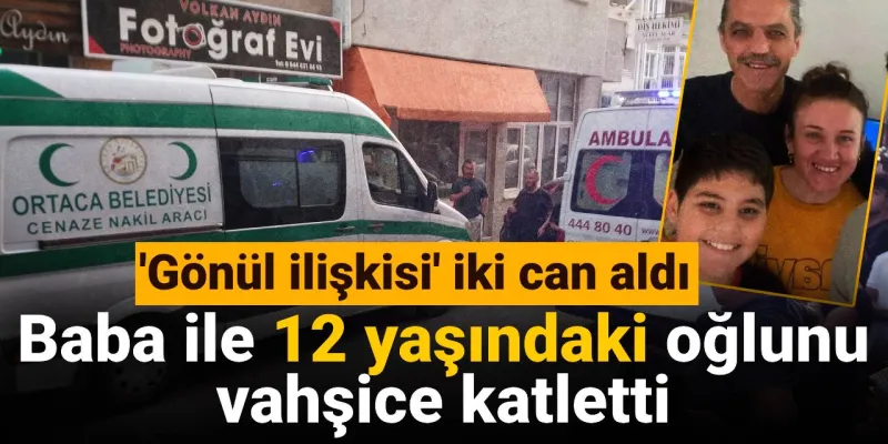 'Gönül ilişkisi' iki can aldı: Baba ile 12 yaşındaki oğlunu vahşice katletti