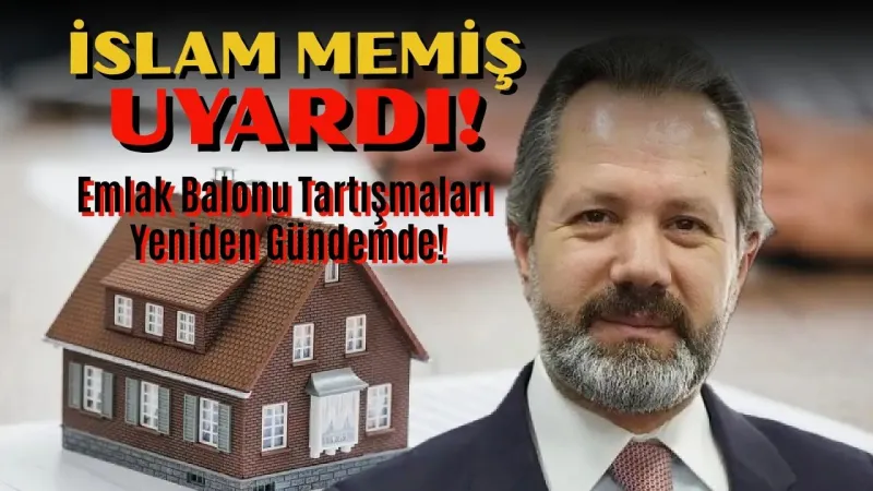 İslam Memiş Uyardı: Emlak Balonu Tartışmaları Yeniden Gündemde!