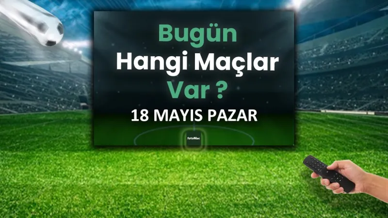 18 Mayıs Süper Lig Maçları: Bugün Kimler Sahaya Çıkıyor?