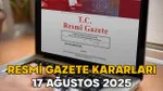 RESMİ GAZETE KARARLARI 17 AĞUSTOS 2025 || Resmi Gazete’de bugün neler var?