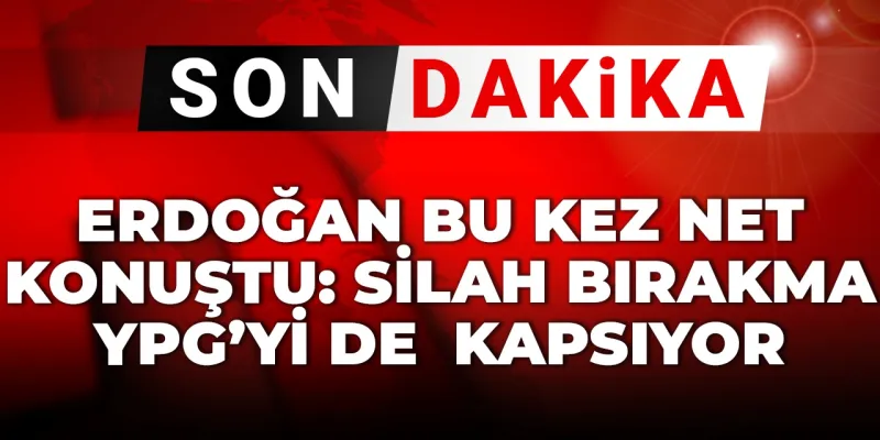 Erdoğan'dan Son Dakika Açıklaması: YPG de Silah Bırakacak mı?