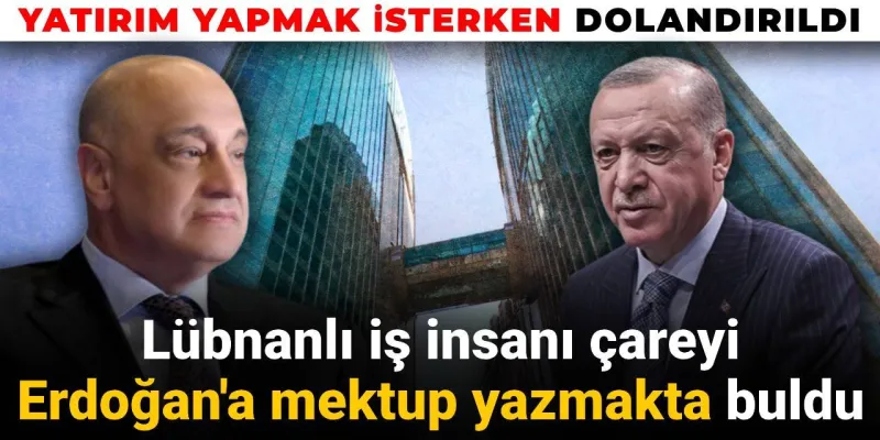 Türkiye'de Dolandırılan Lübnanlı İş Adamından Şok Erdoğan Mektubu!